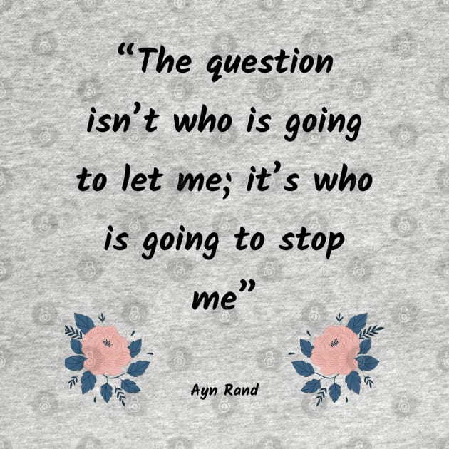 The question isn’t who is going to let me; it’s who is going to stop me by Just Simple and Awesome